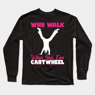 Why Walk When You Can Cartwheel Long Sleeve T-Shirt